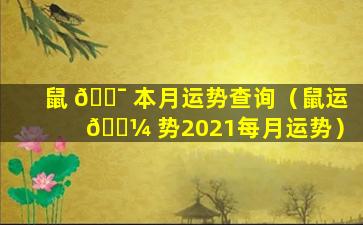 鼠 🐯 本月运势查询（鼠运 🐼 势2021每月运势）